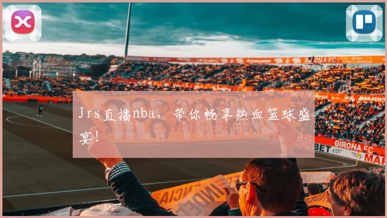 Jrs直播nba，带你畅享热血篮球盛宴！