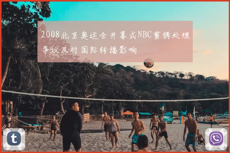 2008北京奥运会开幕式NBC剪辑处理争议及对国际转播影响