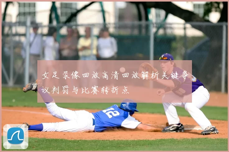 女足录像回放高清回放解析关键争议判罚与比赛转折点