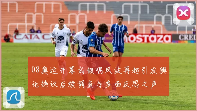 08奥运开幕式假唱风波再起引发舆论热议后续调查与多面反思之声