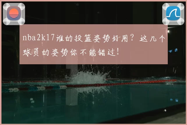 nba2k17谁的投篮姿势好用？这几个球员的姿势你不能错过！
