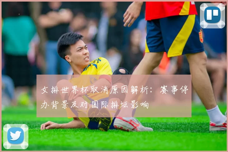 女排世界杯取消原因解析：赛事停办背景及对国际排坛影响