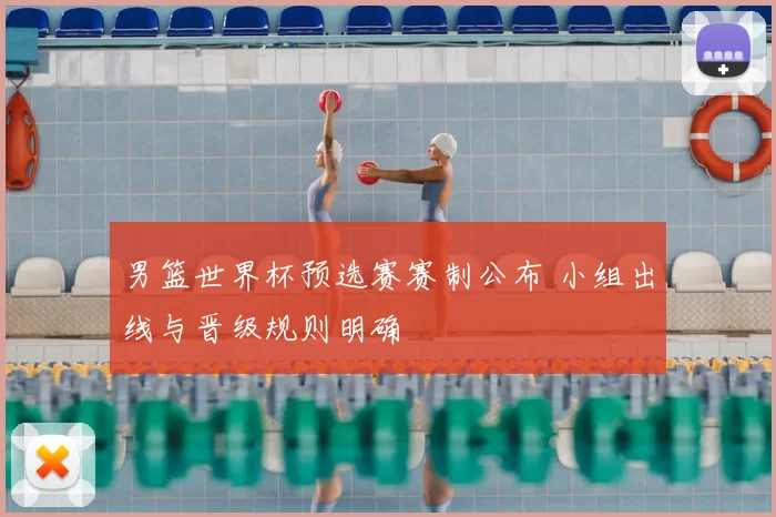 男篮世界杯预选赛赛制公布 小组出线与晋级规则明确