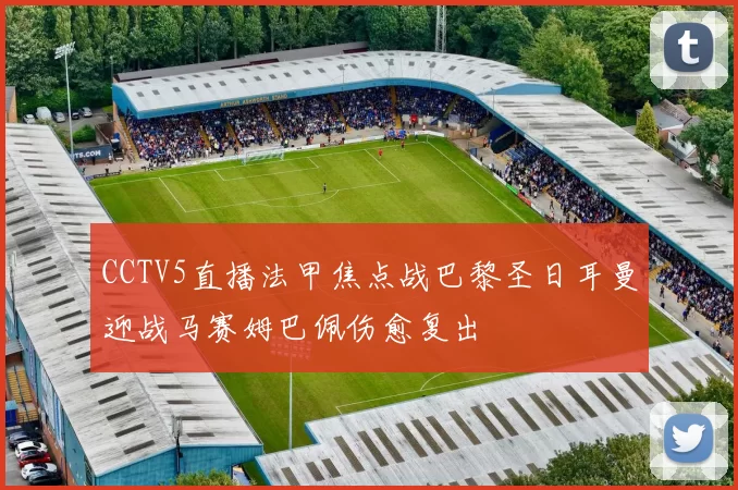 CCTV5直播法甲焦点战巴黎圣日耳曼迎战马赛姆巴佩伤愈复出