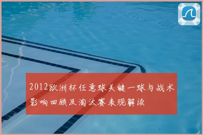 2012欧洲杯任意球关键一球与战术影响回顾及淘汰赛表现解读
