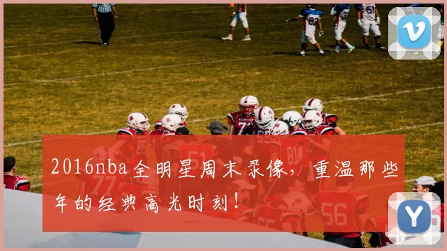 2016nba全明星周末录像，重温那些年的经典高光时刻！