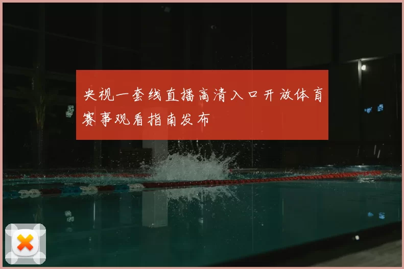 央视一套线直播高清入口开放体育赛事观看指南发布