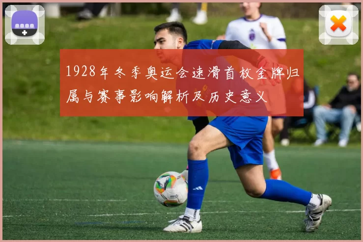 1928年冬季奥运会速滑首枚金牌归属与赛事影响解析及历史意义