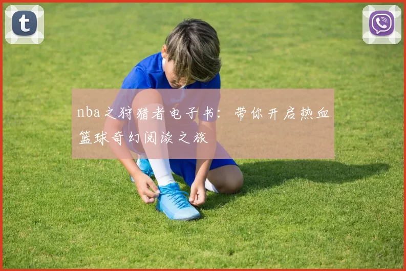 nba之狩猎者电子书:带你开启热血篮球奇幻阅读之旅
