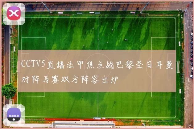 CCTV5直播法甲焦点战巴黎圣日耳曼对阵马赛双方阵容出炉