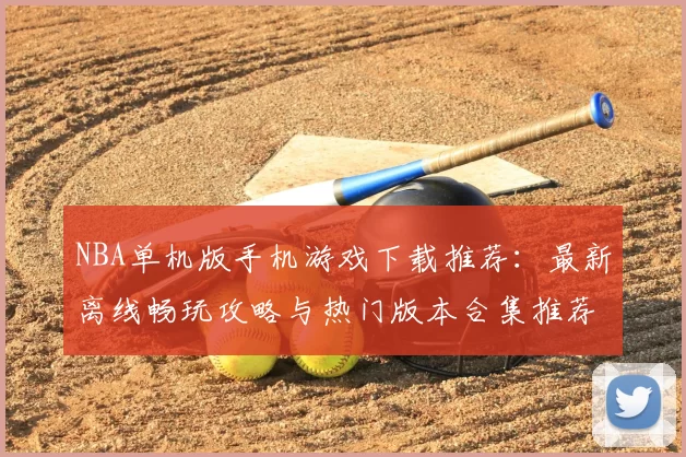 NBA单机版手机游戏下载推荐：最新离线畅玩攻略与热门版本合集推荐