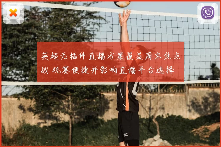 英超无插件直播方案覆盖周末焦点战 观赛便捷并影响直播平台选择