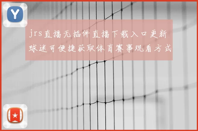 jrs直播无插件直播下载入口更新 球迷可便捷获取体育赛事观看方式