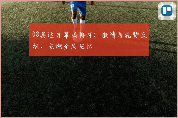 08奥运开幕式再评：激情与礼赞交织、点燃全民记忆