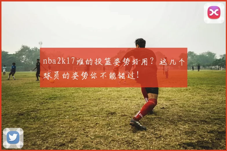 nba2k17谁的投篮姿势好用？这几个球员的姿势你不能错过！