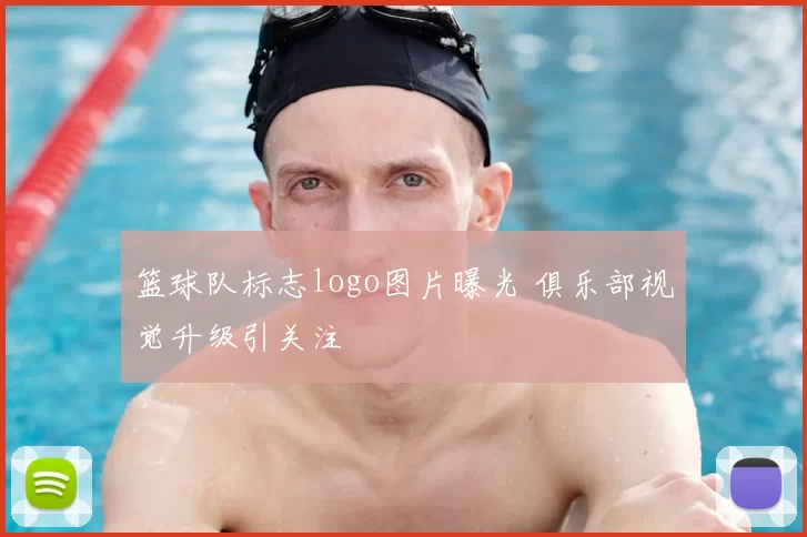 篮球队标志logo图片曝光 俱乐部视觉升级引关注