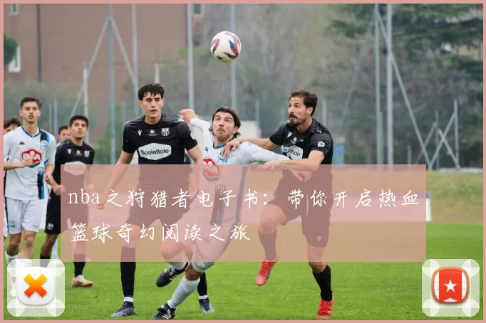 nba之狩猎者电子书：带你开启热血篮球奇幻阅读之旅