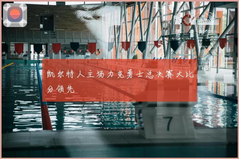 凯尔特人主场力克勇士总决赛大比分领先