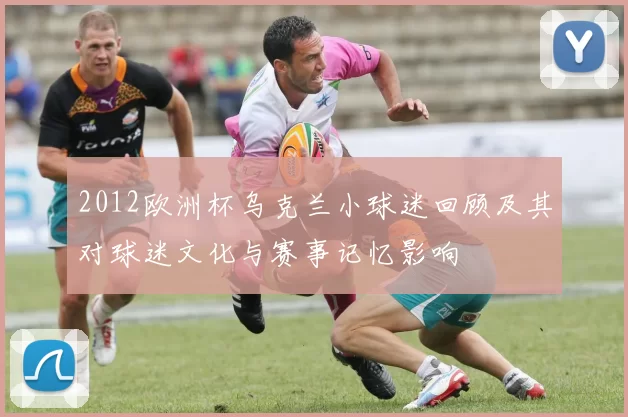 2012欧洲杯乌克兰小球迷回顾及其对球迷文化与赛事记忆影响