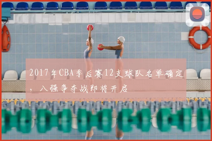2017年CBA季后赛12支球队名单确定，八强争夺战即将开启