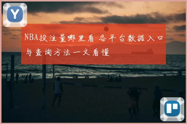 NBA投注量哪里看 各平台数据入口与查询方法一文看懂