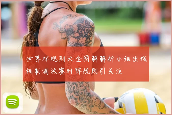 世界杯规则大全图解解析小组出线机制淘汰赛对阵规则引关注