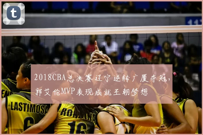 2018CBA总决赛辽宁逆转广厦夺冠，郭艾伦MVP表现成就王朝梦想