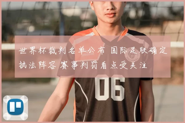 世界杯裁判名单公布 国际足联确定执法阵容 赛事判罚看点受关注