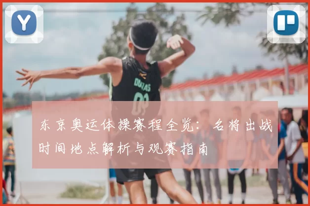 东京奥运体操赛程全览：名将出战时间地点解析与观赛指南
