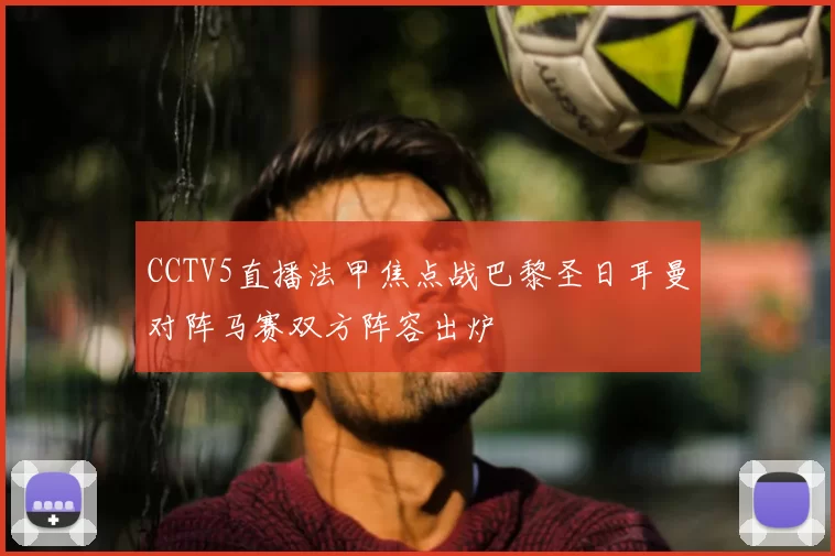 CCTV5直播法甲焦点战巴黎圣日耳曼对阵马赛双方阵容出炉