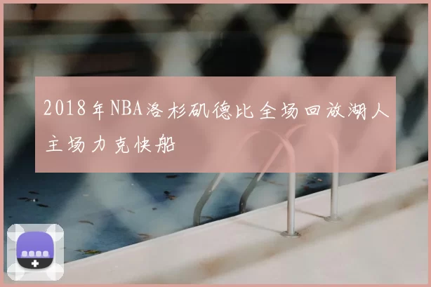 2018年NBA洛杉矶德比全场回放湖人主场力克快船