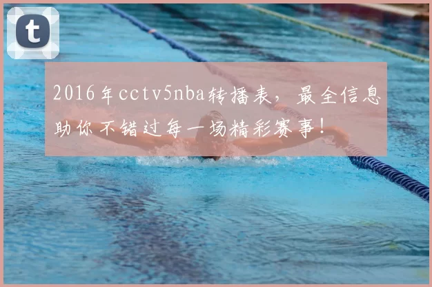 2016年cctv5nba转播表，最全信息助你不错过每一场精彩赛事！