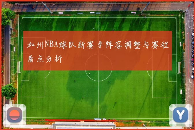 加州NBA球队新赛季阵容调整与赛程看点分析