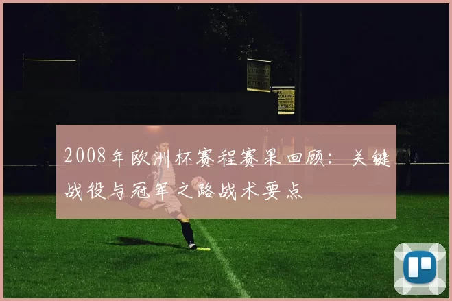 2008年欧洲杯赛程赛果回顾：关键战役与冠军之路战术要点