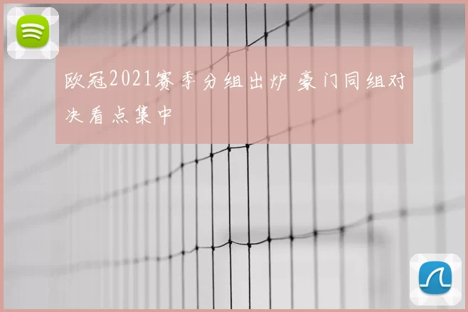 欧冠2021赛季分组出炉 豪门同组对决看点集中