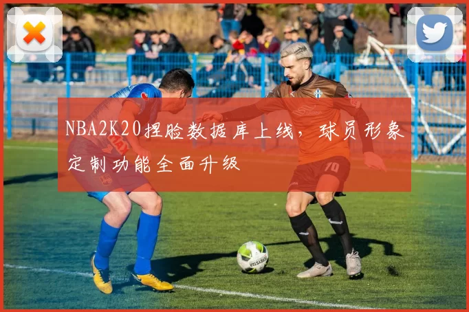 NBA2K20捏脸数据库上线，球员形象定制功能全面升级