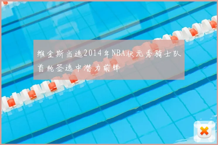 维金斯当选2014年NBA状元秀骑士队首轮签选中潜力前锋