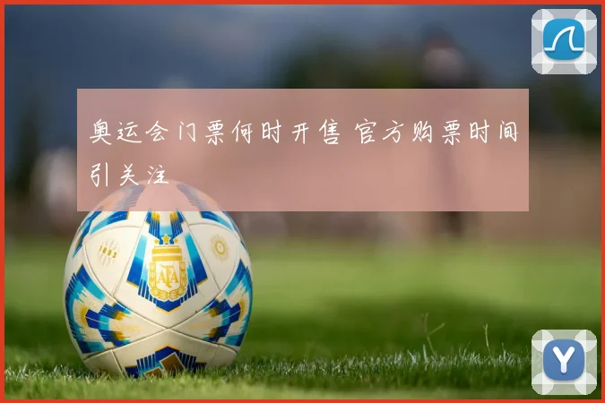 奥运会门票何时开售 官方购票时间引关注