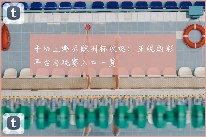 手机上哪买欧洲杯攻略：正规购彩平台与观赛入口一览