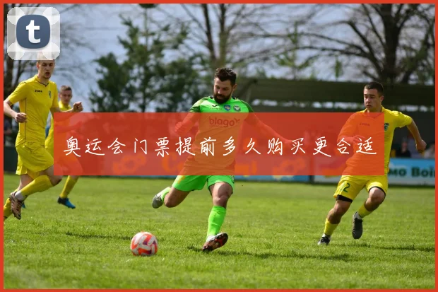 奥运会门票提前多久购买更合适