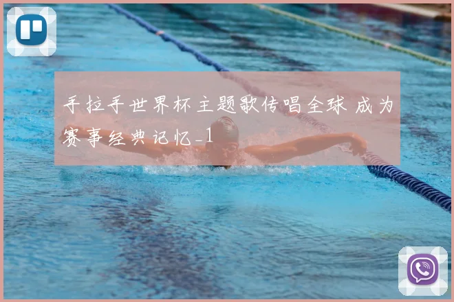 手拉手世界杯主题歌传唱全球 成为赛事经典记忆_1