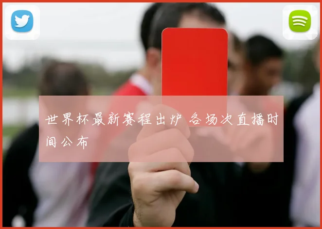世界杯最新赛程出炉 各场次直播时间公布