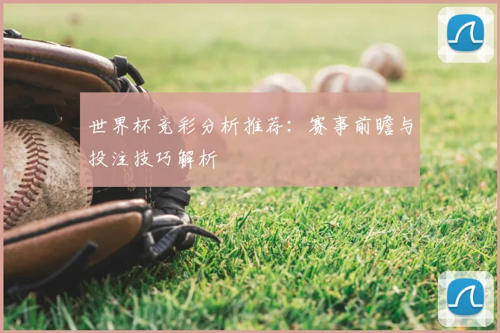 世界杯竞彩分析推荐：赛事前瞻与投注技巧解析