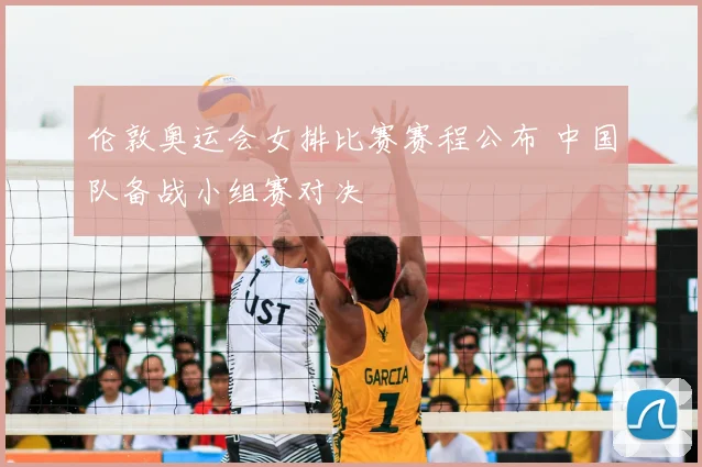 伦敦奥运会女排比赛赛程公布 中国队备战小组赛对决