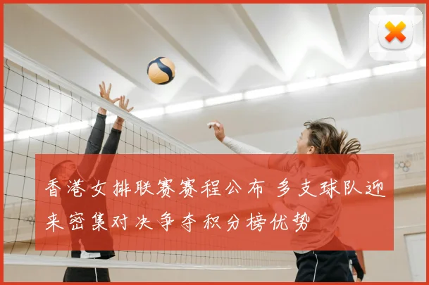 香港女排联赛赛程公布 多支球队迎来密集对决争夺积分榜优势