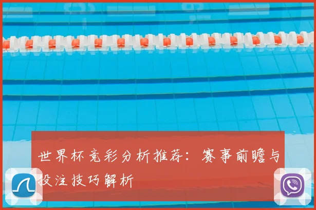 世界杯竞彩分析推荐：赛事前瞻与投注技巧解析